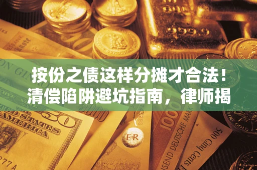 北京按份之债这样分摊才合法！清偿陷阱避坑指南，律师揭秘关键条款