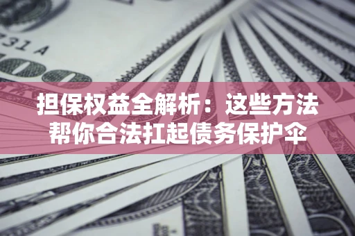 北京担保权益全解析：这些方法帮你合法扛起债务保护伞