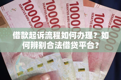 北京借款起诉流程如何办理？如何辨别合法借贷平台？
