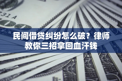 北京民间借贷纠纷怎么破？律师教你三招拿回血汗钱
