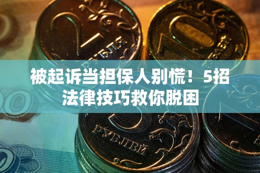 北京被起诉当担保人别慌！5招法律技巧救你脱困