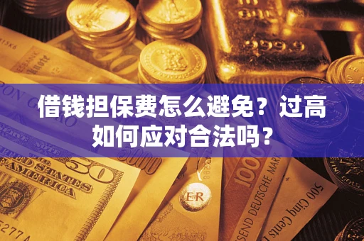 北京借钱担保费怎么避免？过高如何应对合法吗？