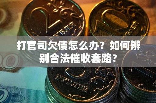 北京打官司欠债怎么办？如何辨别合法催收套路？