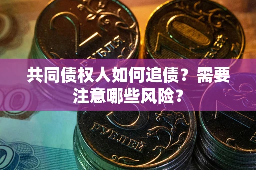 北京共同债权人如何追债？需要注意哪些风险？