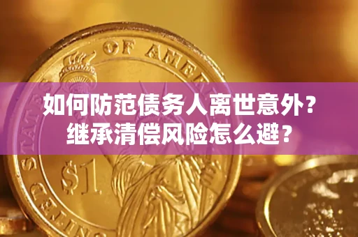北京如何防范债务人离世意外？继承清偿风险怎么避？
