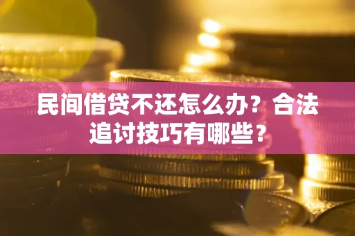 北京民间借贷不还怎么办？合法追讨技巧有哪些？