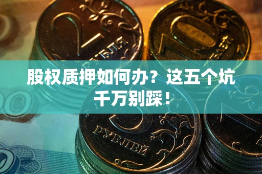 北京股权质押如何办？这五个坑千万别踩！