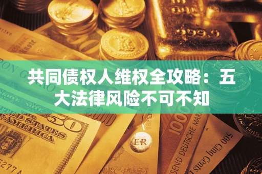 北京共同债权人维权全攻略：五大法律风险不可不知