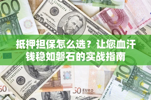北京抵押担保怎么选？让您血汗钱稳如磐石的实战指南