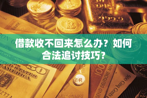 北京借款收不回来怎么办？如何合法追讨技巧？