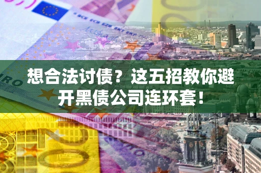 北京想合法讨债？这五招教你避开黑债公司连环套！