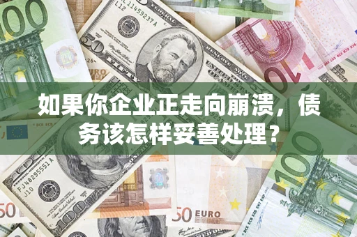 北京如果你企业正走向崩溃，债务该怎样妥善处理？
