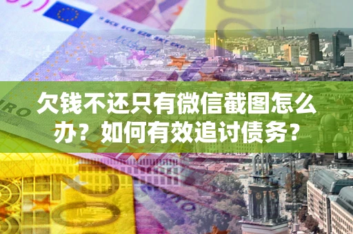 北京欠钱不还只有微信截图怎么办？如何有效追讨债务？