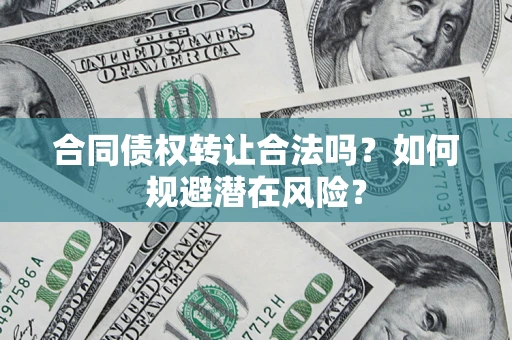 北京合同债权转让合法吗?如何规避潜在风险? 北京合同债权转让合法吗?如何规避潜在风险?