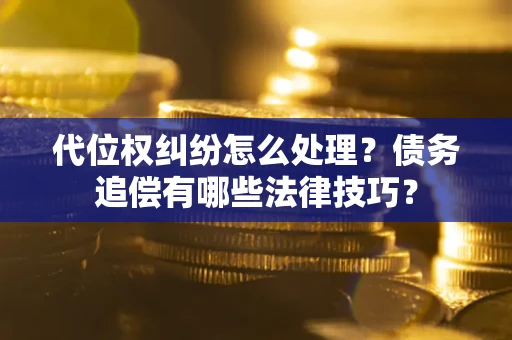 北京代位权纠纷怎么处理？债务追偿有哪些法律技巧？