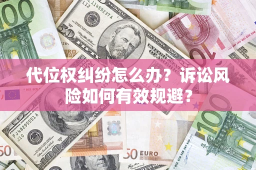 北京代位权纠纷怎么办？诉讼风险如何有效规避？