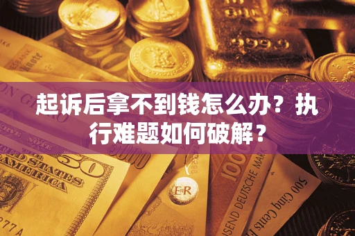 北京起诉后拿不到钱怎么办?执行难题如何破解? 北京起诉后拿不到钱怎么办?执行难题如何破解?