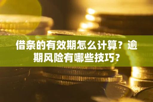 北京借条的有效期怎么计算？逾期风险有哪些技巧？
