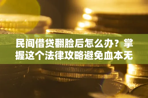 北京民间借贷翻脸后怎么办？掌握这个法律攻略避免血本无归