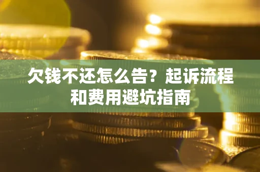 北京欠钱不还怎么告?起诉流程和费用避坑指南 北京欠钱不还怎么告?起诉流程和费用避坑指南