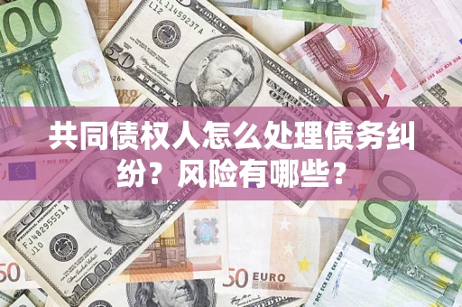 北京共同债权人怎么处理债务纠纷？风险有哪些？