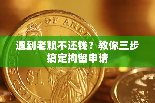 北京遇到老赖不还钱？教你三步搞定拘留申请