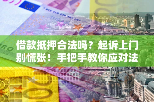北京借款抵押合法吗？起诉上门别慌张！手把手教你应对法律程序