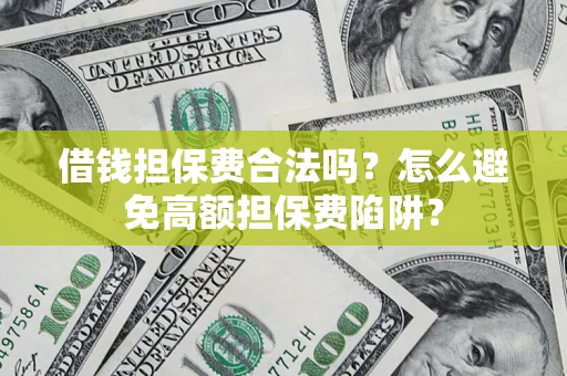 北京借钱担保费合法吗？怎么避免高额担保费陷阱？