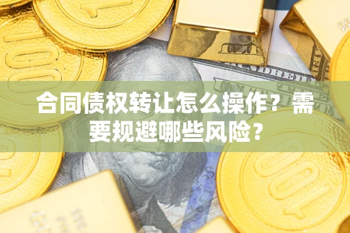 北京合同债权转让怎么操作？需要规避哪些风险？