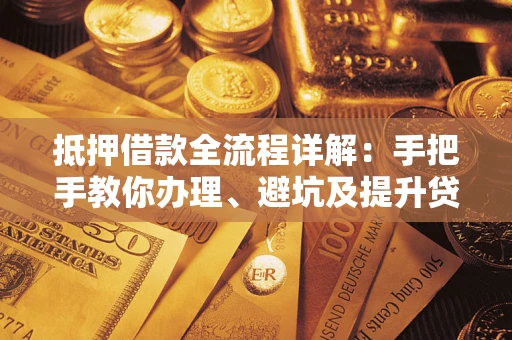 北京抵押借款全流程详解：手把手教你办理、避坑及提升贷款额度