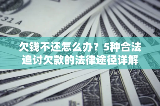 北京欠钱不还怎么办？5种合法追讨欠款的法律途径详解