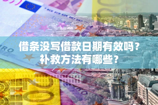 北京借条没写借款日期有效吗?补救方法有哪些? 北京借条没写借款日期有效吗?补救方法有哪些?