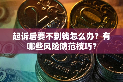 北京起诉后要不到钱怎么办?有哪些风险防范技巧? 北京起诉后要不到钱怎么办?有哪些风险防范技巧?