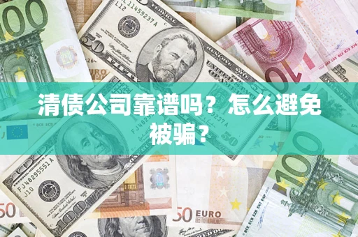 北京清债公司靠谱吗？怎么避免被骗？