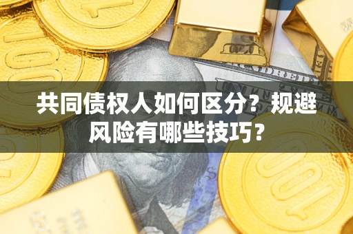 北京共同债权人如何区分？规避风险有哪些技巧？