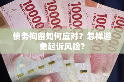 北京债务拘留如何应对？怎样避免起诉风险？