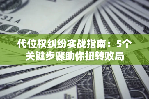 北京代位权纠纷实战指南：5个关键步骤助你扭转败局