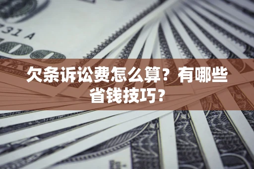 北京欠条诉讼费怎么算？有哪些省钱技巧？