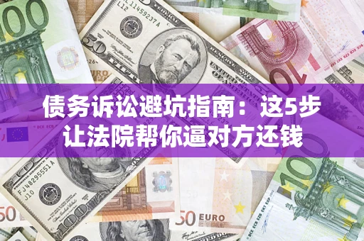 北京债务诉讼避坑指南：这5步让法院帮你逼对方还钱
