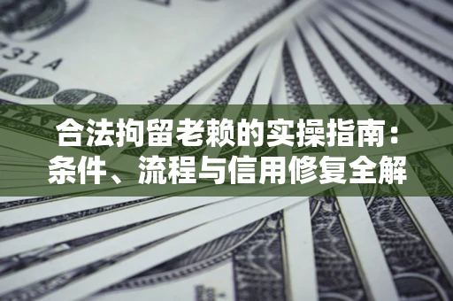 北京合法拘留老赖的实操指南:条件、流程与信用修复全解析 北京合法拘留老赖的实操指南:条件、流程与信用修复全解析