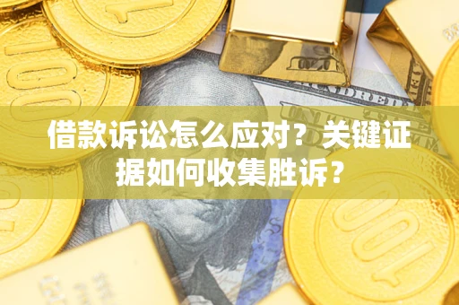 北京借款诉讼怎么应对？关键证据如何收集胜诉？