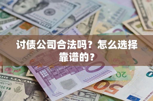 北京讨债公司合法吗？怎么选择靠谱的？