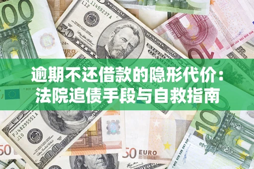 北京逾期不还借款的隐形代价：法院追债手段与自救指南